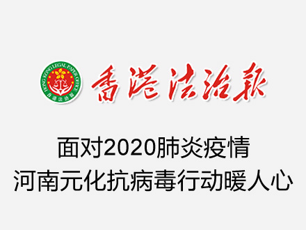 《香港法制报》：面对2020肺炎疫情，河南元化抗病毒行动暖人心